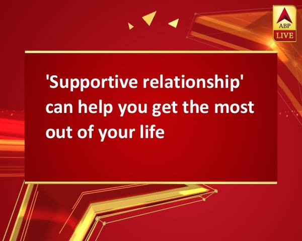 'Supportive relationship' can help you get the most out of your life 'Supportive relationship' can help you get the most out of your life 'Supportive relationship' can help you get the most out of your life