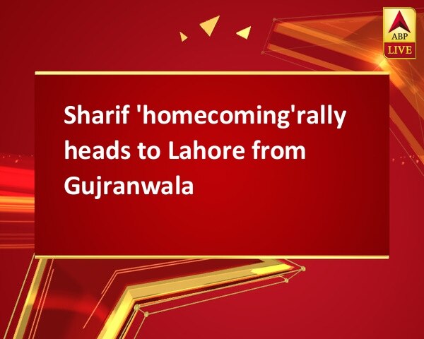 Sharif 'homecoming'rally heads to Lahore from Gujranwala Sharif 'homecoming'rally heads to Lahore from Gujranwala