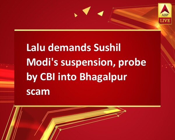 Lalu demands Sushil Modi's suspension, probe by CBI into Bhagalpur scam Lalu demands Sushil Modi's suspension, probe by CBI into Bhagalpur scam