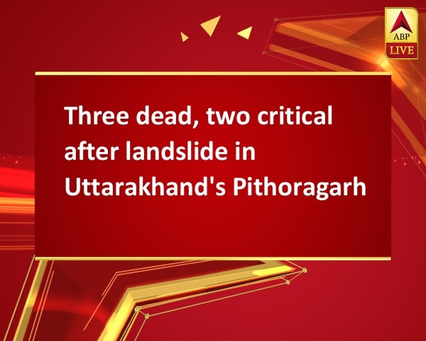 Three dead, two critical after landslide in Uttarakhand's Pithoragarh Three dead, two critical after landslide in Uttarakhand's Pithoragarh