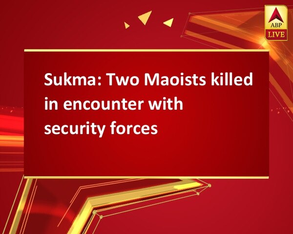 Sukma: Two Maoists killed in encounter with security forces Sukma: Two Maoists killed in encounter with security forces