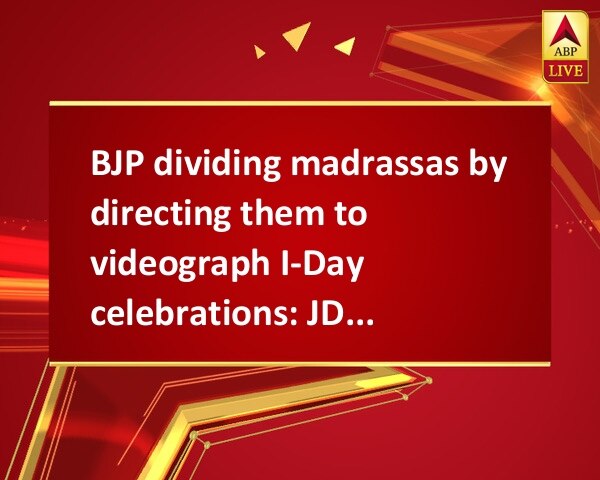 BJP dividing madrassas by directing them to videograph I-Day celebrations: JD (U) BJP dividing madrassas by directing them to videograph I-Day celebrations: JD (U)