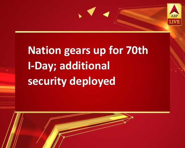 Nation gears up for 70th I-Day; additional security deployed Nation gears up for 70th I-Day; additional security deployed