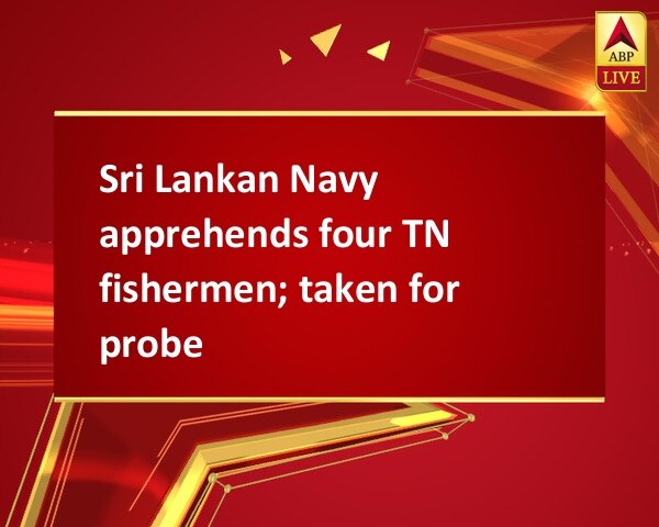 Sri Lankan Navy apprehends four TN fishermen; taken for probe Sri Lankan Navy apprehends four TN fishermen; taken for probe