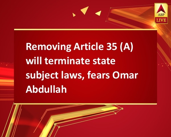 Removing Article 35 (A) will terminate state subject laws, fears Omar Abdullah Removing Article 35 (A) will terminate state subject laws, fears Omar Abdullah