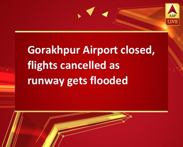 Gorakhpur Airport closed, flights cancelled as runway gets flooded Gorakhpur Airport closed, flights cancelled as runway gets flooded