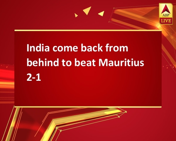 India come back from behind to beat Mauritius 2-1 India come back from behind to beat Mauritius 2-1