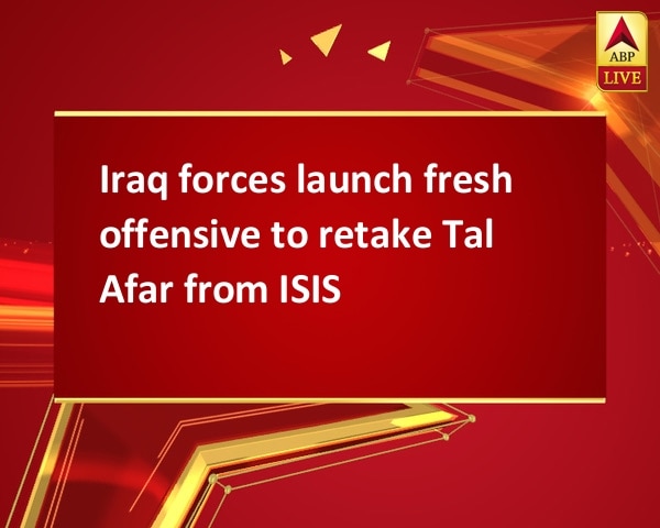 Iraq forces launch fresh offensive to retake Tal Afar from ISIS Iraq forces launch fresh offensive to retake Tal Afar from ISIS