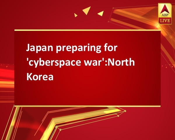 Japan preparing for 'cyberspace war':North Korea Japan preparing for 'cyberspace war':North Korea
