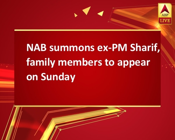NAB summons ex-PM Sharif, family members to appear on Sunday NAB summons ex-PM Sharif, family members to appear on Sunday