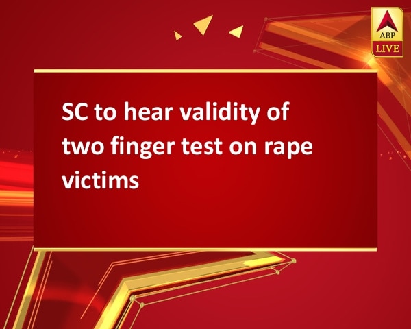 SC to hear validity of two finger test on rape victims SC to hear validity of two finger test on rape victims