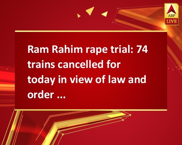 Ram Rahim rape trial: 74 trains cancelled for today in view of law and order situation Ram Rahim rape trial: 74 trains cancelled for today in view of law and order situation