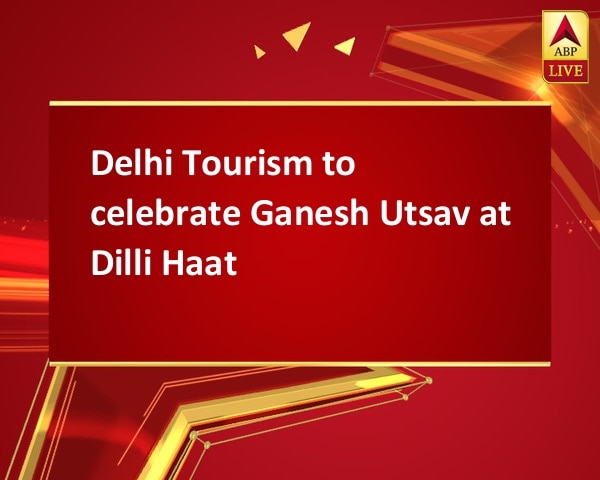 Delhi Tourism to celebrate Ganesh Utsav at Dilli Haat Delhi Tourism to celebrate Ganesh Utsav at Dilli Haat
