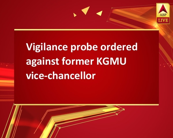 Vigilance probe ordered against former KGMU vice-chancellor Vigilance probe ordered against former KGMU vice-chancellor