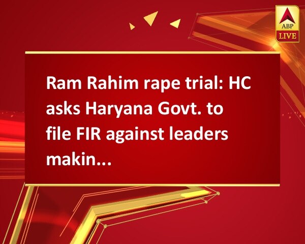 Ram Rahim rape trial: HC asks Haryana Govt. to file FIR against leaders making provocative statements Ram Rahim rape trial: HC asks Haryana Govt. to file FIR against leaders making provocative statements