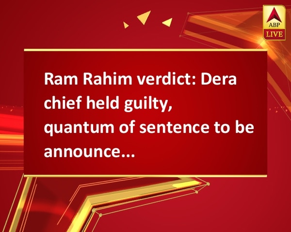 Ram Rahim verdict: Dera chief held guilty, quantum of sentence to be announced on Aug. 28 Ram Rahim verdict: Dera chief held guilty, quantum of sentence to be announced on Aug. 28
