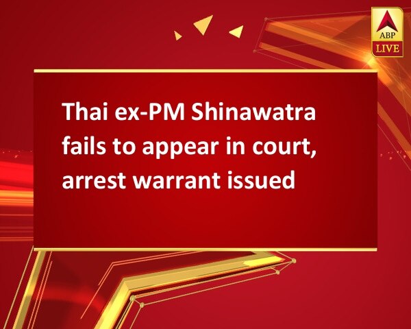 Thai ex-PM Shinawatra fails to appear in court, arrest warrant issued Thai ex-PM Shinawatra fails to appear in court, arrest warrant issued