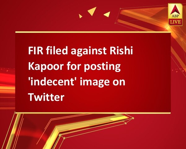 FIR filed against Rishi Kapoor for posting 'indecent' image on Twitter FIR filed against Rishi Kapoor for posting 'indecent' image on Twitter