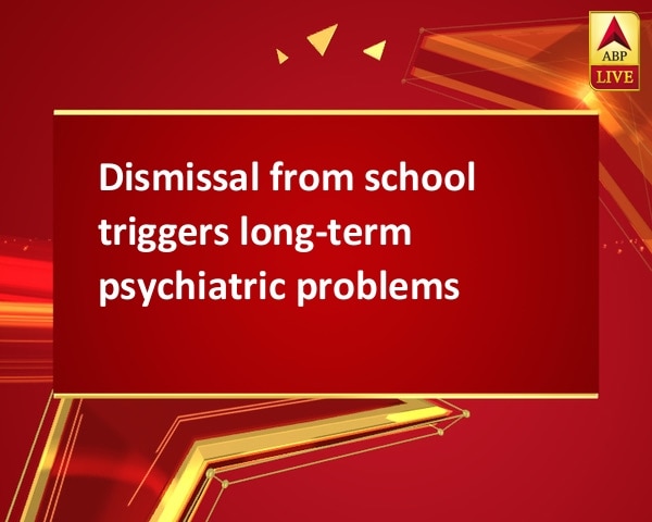 Dismissal from school triggers long-term psychiatric problems Dismissal from school triggers long-term psychiatric problems