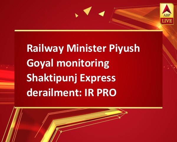 Railway Minister Piyush Goyal monitoring Shaktipunj Express derailment: IR PRO Railway Minister Piyush Goyal monitoring Shaktipunj Express derailment: IR PRO