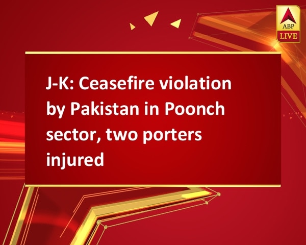 J-K: Ceasefire violation by Pakistan in Poonch sector, two porters injured J-K: Ceasefire violation by Pakistan in Poonch sector, two porters injured