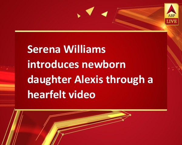 Serena Williams introduces newborn daughter Alexis through a hearfelt video Serena Williams introduces newborn daughter Alexis through a hearfelt video