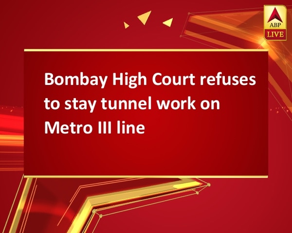 Bombay High Court refuses to stay tunnel work on Metro III line Bombay High Court refuses to stay tunnel work on Metro III line