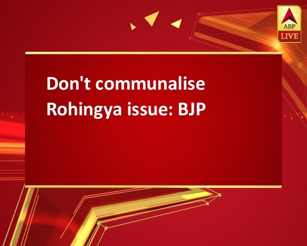 Don't communalise Rohingya issue: BJP Don't communalise Rohingya issue: BJP