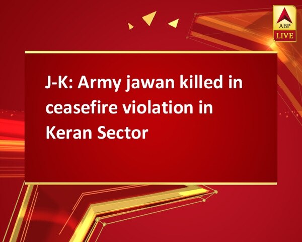 J-K: Army jawan killed in ceasefire violation in Keran Sector J-K: Army jawan killed in ceasefire violation in Keran Sector