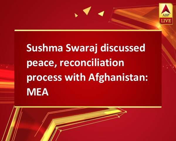 Sushma Swaraj discussed peace, reconciliation process with Afghanistan: MEA  Sushma Swaraj discussed peace, reconciliation process with Afghanistan: MEA