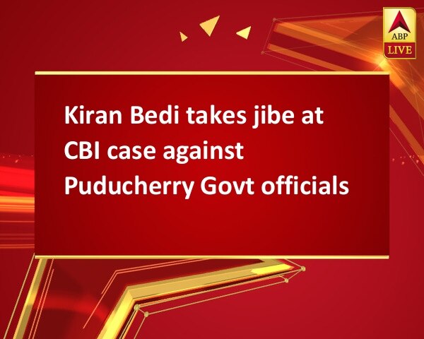 Kiran Bedi takes jibe at CBI case against Puducherry Govt officials Kiran Bedi takes jibe at CBI case against Puducherry Govt officials