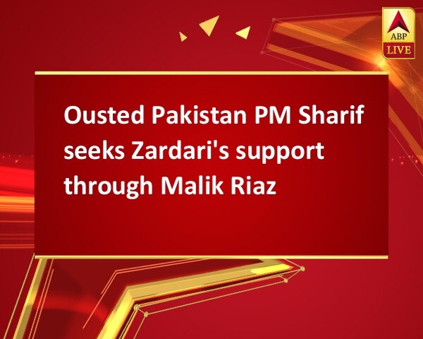 Ousted Pakistan PM Sharif seeks Zardari's support through Malik Riaz Ousted Pakistan PM Sharif seeks Zardari's support through Malik Riaz