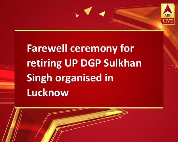 Farewell ceremony for retiring UP DGP Sulkhan Singh organised in Lucknow