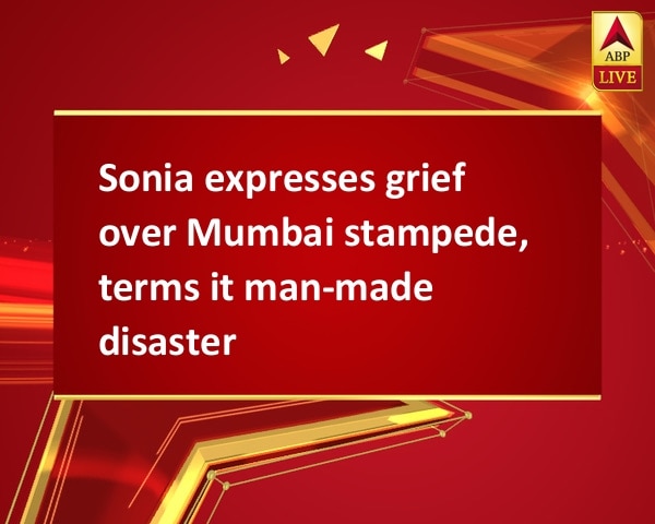 Sonia expresses grief over Mumbai stampede, terms it man-made disaster  Sonia expresses grief over Mumbai stampede, terms it man-made disaster