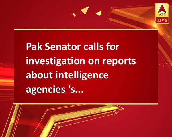 Pak Senator calls for investigation on reports about intelligence agencies 'shielding' terrorists Pak Senator calls for investigation on reports about intelligence agencies 'shielding' terrorists