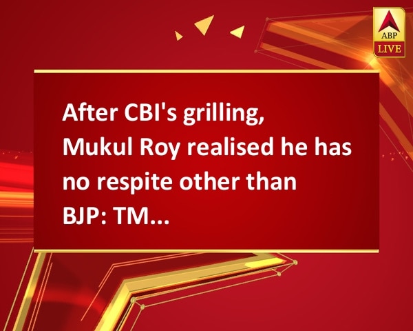 After CBI's grilling, Mukul Roy realised he has no respite other than BJP: TMC Gen Secy After CBI's grilling, Mukul Roy realised he has no respite other than BJP: TMC Gen Secy