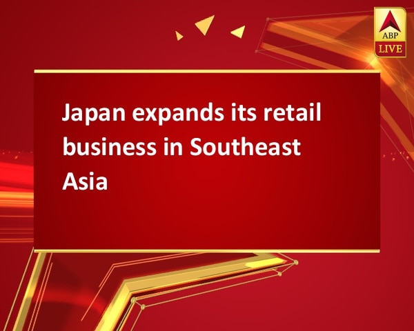 Japan expands its retail business in Southeast Asia Japan expands its retail business in Southeast Asia