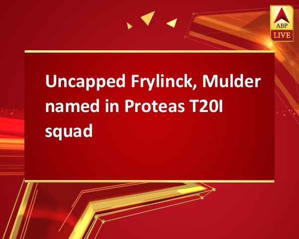 Uncapped Frylinck, Mulder named in Proteas T20I squad Uncapped Frylinck, Mulder named in Proteas T20I squad