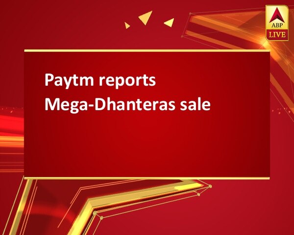 Paytm reports Mega-Dhanteras sale Paytm reports Mega-Dhanteras sale