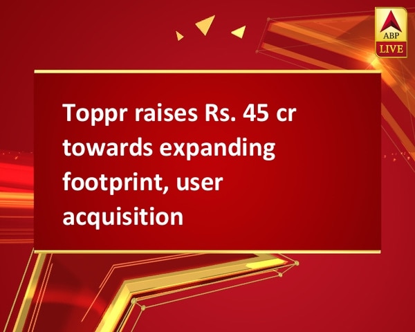 Toppr raises Rs. 45 cr towards expanding footprint, user acquisition Toppr raises Rs. 45 cr towards expanding footprint, user acquisition