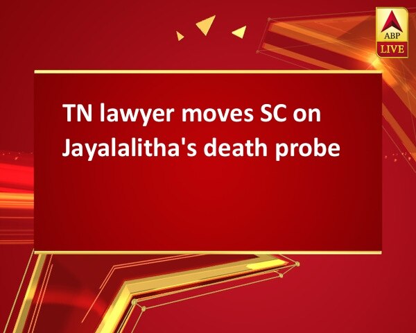 TN lawyer moves SC on Jayalalitha's death probe TN lawyer moves SC on Jayalalitha's death probe