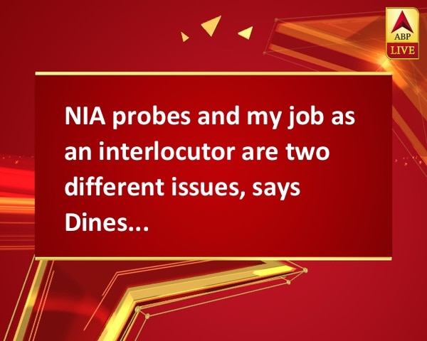 NIA probes and my job as an interlocutor are two different issues, says Dineshwar Sharma NIA probes and my job as an interlocutor are two different issues, says Dineshwar Sharma