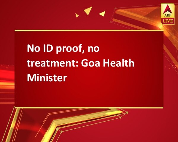 No ID proof, no treatment: Goa Health Minister No ID proof, no treatment: Goa Health Minister