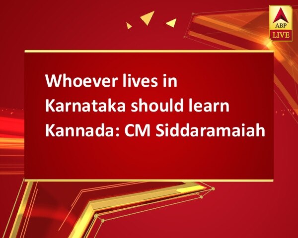 Whoever lives in Karnataka should learn Kannada: CM Siddaramaiah Whoever lives in Karnataka should learn Kannada: CM Siddaramaiah