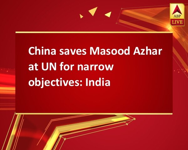 China saves Masood Azhar at UN for narrow objectives: India  China saves Masood Azhar at UN for narrow objectives: India