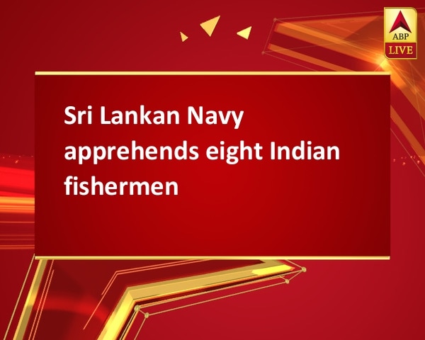 Sri Lankan Navy apprehends eight Indian fishermen Sri Lankan Navy apprehends eight Indian fishermen