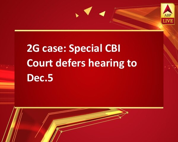 2G case: Special CBI Court defers hearing to Dec.5