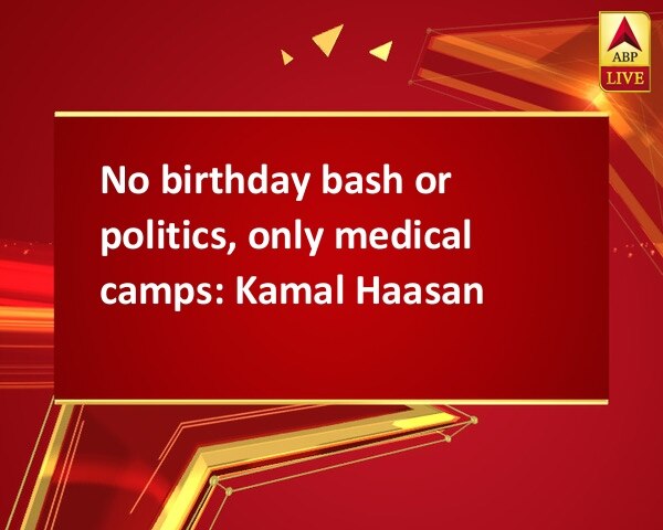 No birthday bash or politics, only medical camps: Kamal Haasan No birthday bash or politics, only medical camps: Kamal Haasan
