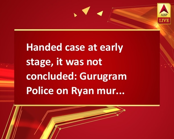 Handed case at early stage, it was not concluded: Gurugram Police on Ryan murder case Handed case at early stage, it was not concluded: Gurugram Police on Ryan murder case