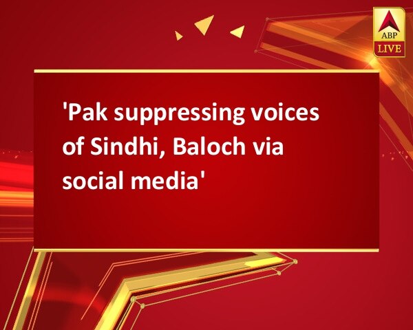 'Pak suppressing voices of Sindhi, Baloch via social media' 'Pak suppressing voices of Sindhi, Baloch via social media'